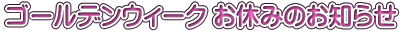ゴールデンウィーク お休みのお知らせ