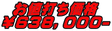 お値打ち価格 ￥６３８，０００-