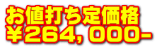 お値打ち定価格 ￥２６４，０００-