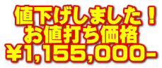  値下げしました！   お値打ち価格 \1,155,000-