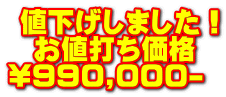  値下げしました！   お値打ち価格 \990,000-