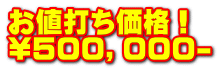 お値打ち価格！ \５００，０００-