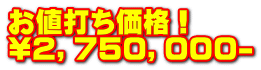 お値打ち価格！ \２，７５０，０００-