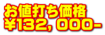 お値打ち価格 \１３２，０００-