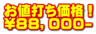 お値打ち価格！ \８８，０００-