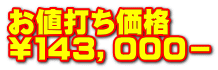 お値打ち価格 ￥１４３，０００－