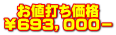   お値打ち価格 ￥693，０００－
